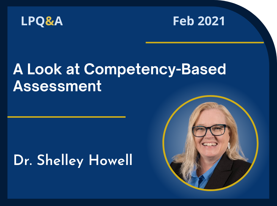 LPQ&A Feb 2021 A Look at Competency-Based Assessment, Dr. Shelly Howell